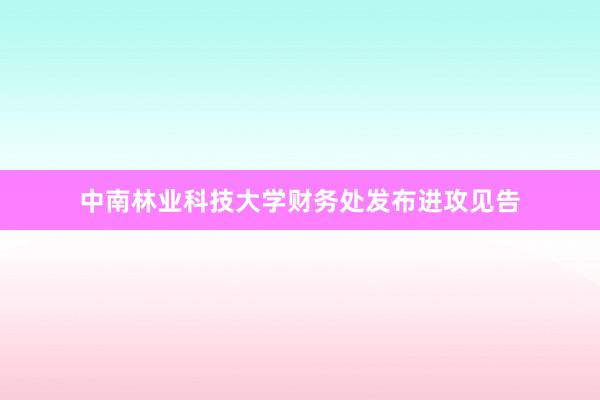 中南林业科技大学财务处发布进攻见告