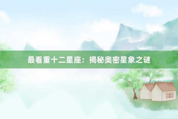 最看重十二星座：揭秘奥密星象之谜