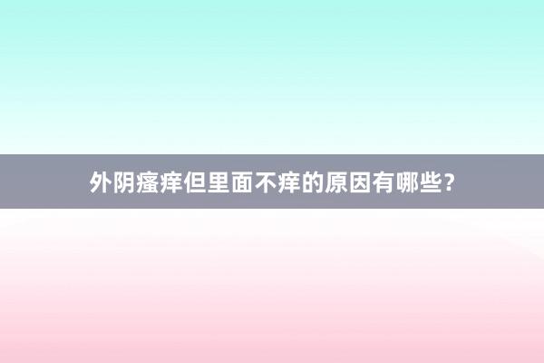 外阴瘙痒但里面不痒的原因有哪些？