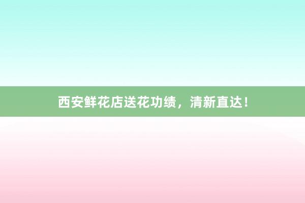 西安鲜花店送花功绩，清新直达！