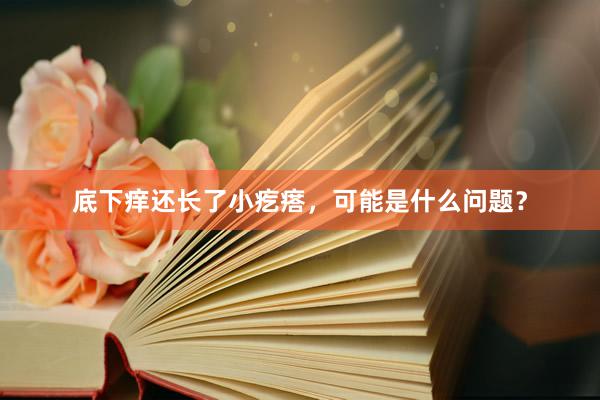 底下痒还长了小疙瘩，可能是什么问题？