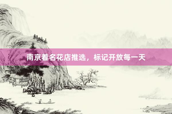 南京着名花店推选，标记开放每一天