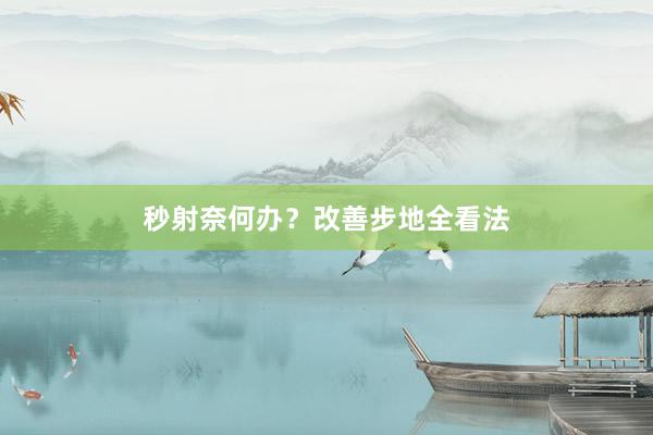 秒射奈何办？改善步地全看法