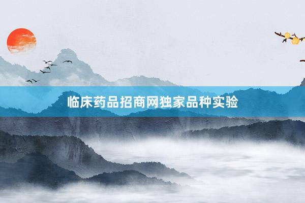 临床药品招商网独家品种实验