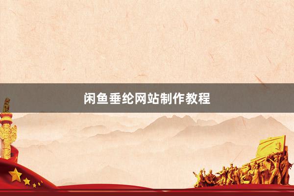 闲鱼垂纶网站制作教程