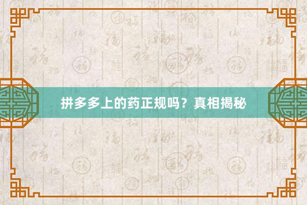 拼多多上的药正规吗？真相揭秘