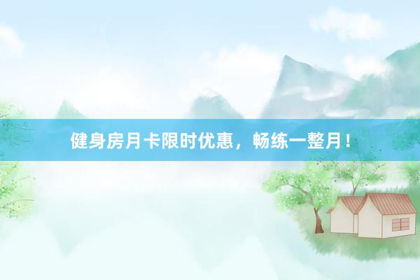 健身房月卡限时优惠，畅练一整月！