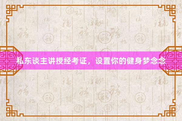 私东谈主讲授经考证,设置你的健身梦念念