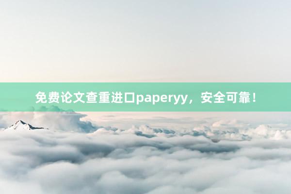 免费论文查重进口paperyy，安全可靠！